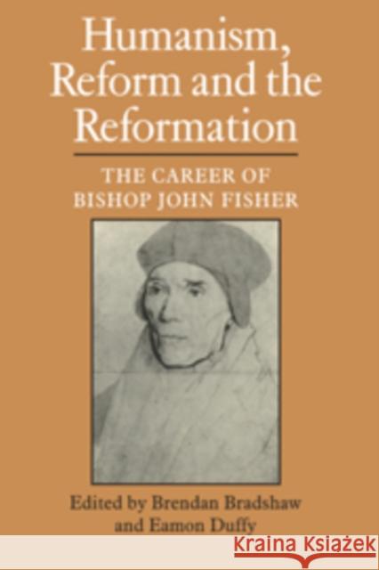 Humanism, Reform and the Reformation: The Career of Bishop John Fisher Bradshaw, Brendan 9780521099660