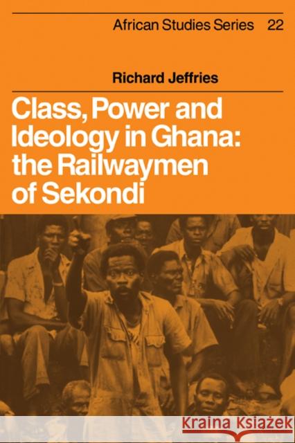 Class, Power and Ideology in Ghana: The Railwaymen of Sekondi Jeffries, Richard 9780521100168 Cambridge University Press