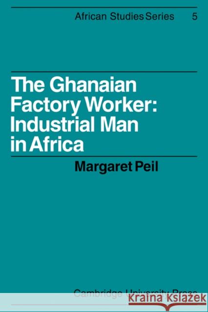 The Ghanaian Factory Worker: Industrial Man in Africa Peil, Margaret 9780521100229 Cambridge University Press