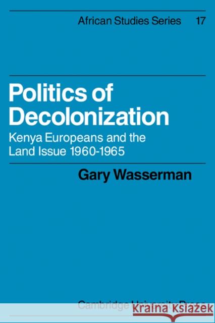Politics of Decolonization: Kenya Europeans and the Land Issue 1960-1965 Wasserman, Gary 9780521100236