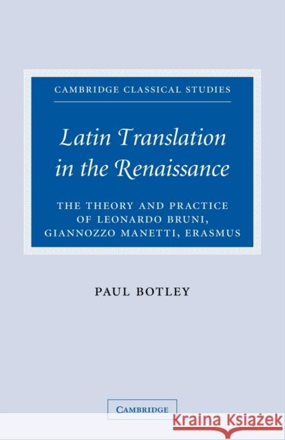Latin Translation in the Renaissance: The Theory and Practice of Leonardo Bruni, Giannozzo Manetti and Desiderius Erasmus Botley, Paul 9780521100540