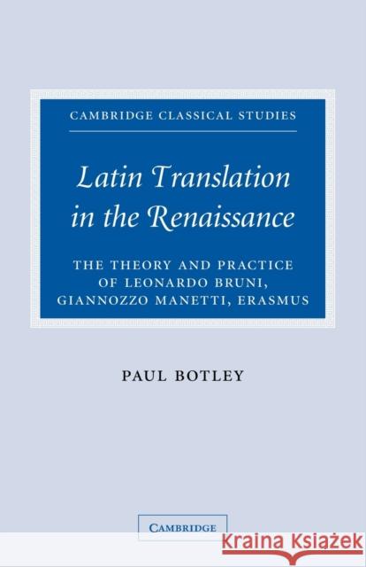 Latin Translation in the Renaissance: The Theory and Practice of Leonardo Bruni, Giannozzo Manetti and Desiderius Erasmus Botley, Paul 9780521100540 Cambridge University Press