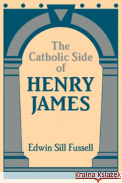 The Catholic Side of Henry James Edwin Sill Fussell 9780521100588