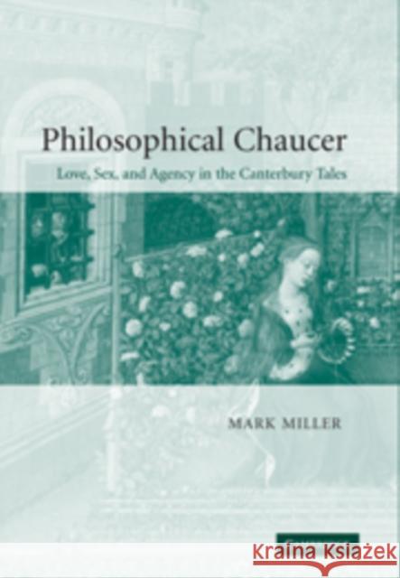 Philosophical Chaucer: Love, Sex, and Agency in the Canterbury Tales Miller, Mark 9780521100663 Cambridge University Press