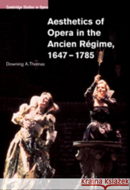 Aesthetics of Opera in the Ancien Régime, 1647-1785 Thomas, Downing A. 9780521100977