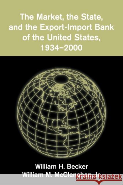 The Market, the State, and the Export-Import Bank of the United States, 1934-2000 William H. Becker William M., JR McClenahan 9780521101165