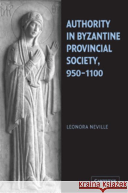 Authority in Byzantine Provincial Society, 950-1100 Leonora Neville 9780521101172