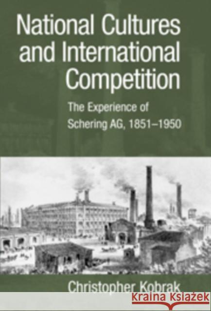 National Cultures and International Competition: The Experience of Schering Ag, 1851-1950 Kobrak, Christopher 9780521101219 Cambridge University Press