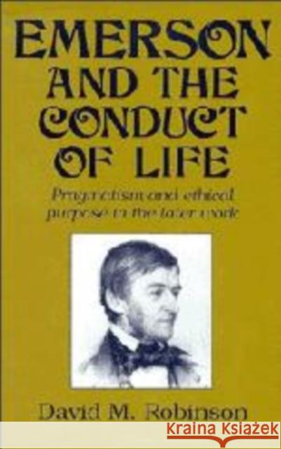 Emerson and the Conduct of Life: Pragmatism and Ethical Purpose in the Later Work Robinson, David M. 9780521101318 Cambridge University Press