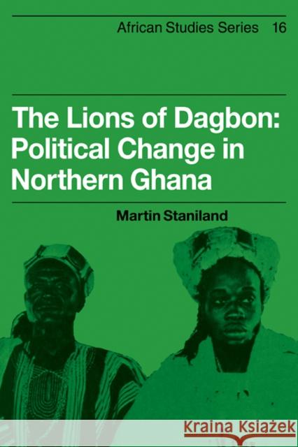 The Lions of Dagbon: Political Change in Northern Ghana Staniland, Martin 9780521101431 Cambridge University Press