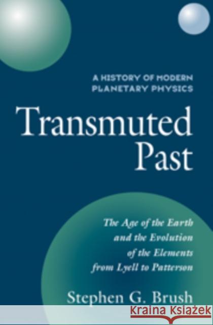 A History of Modern Planetary Physics: Volume 2, the Age of the Earth and the Evolution of the Elements from Lyell to Patterson: Transmuted Past Brush, Stephen G. 9780521101462
