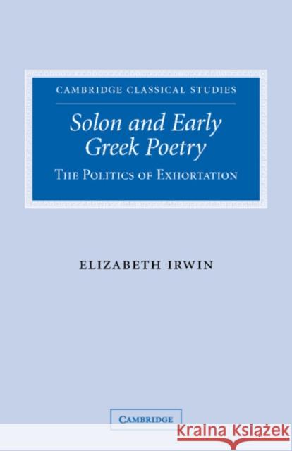 Solon and Early Greek Poetry: The Politics of Exhortation Irwin, Elizabeth 9780521101493 Cambridge University Press