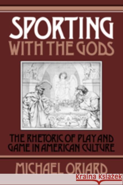 Sporting with the Gods: The Rhetoric of Play and Game in American Literature Oriard, Michael 9780521101561 Cambridge University Press