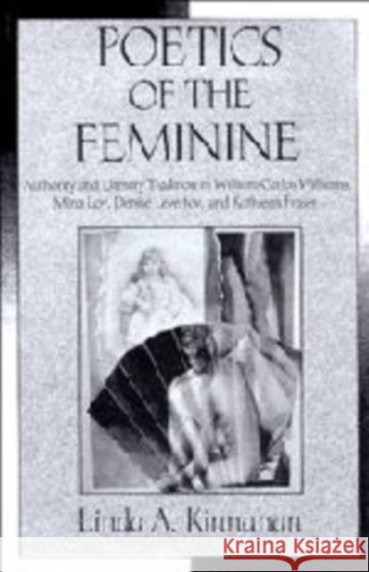 Poetics of the Feminine: Authority and Literary Tradition in William Carlos Williams, Mina Loy, Denise Levertov, and Kathleen Fraser Kinnahan, Linda a. 9780521101578