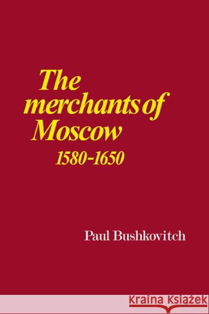 The Merchants of Moscow 1580-1650 Paul Bushkovitch 9780521101721 Cambridge University Press