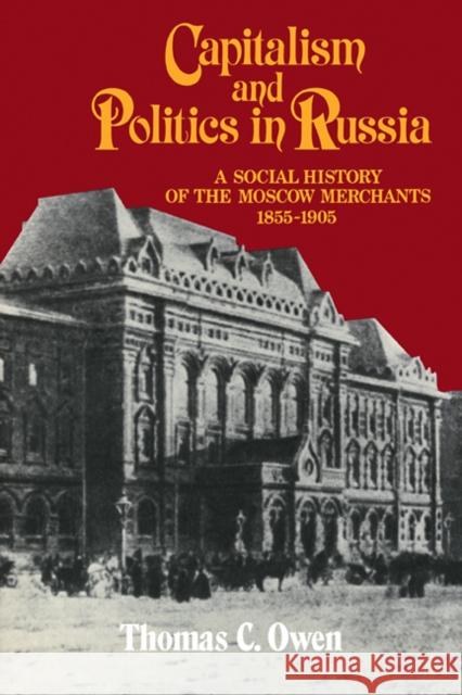 Capitalism and Politics in Russia: A Social History of the Moscow Merchants, 1855-1905 Owen, Thomas C. 9780521101738 Cambridge University Press