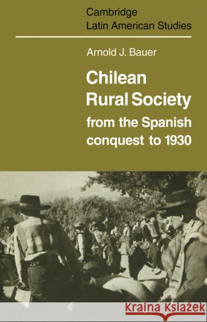 Chilean Rural Society: From the Spanish Conquest to 1930 Bauer, Arnold J. 9780521101752 Cambridge University Press