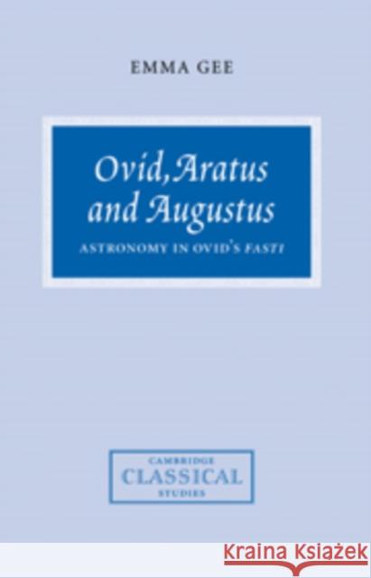 Ovid, Aratus and Augustus: Astronomy in Ovid's Fasti Gee, Emma 9780521101776 Cambridge University Press