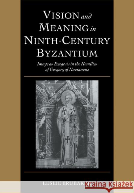 Vision and Meaning in Ninth-Century Byzantium: Image as Exegesis in the Homilies of Gregory of Nazianzus Brubaker, Leslie 9780521101813
