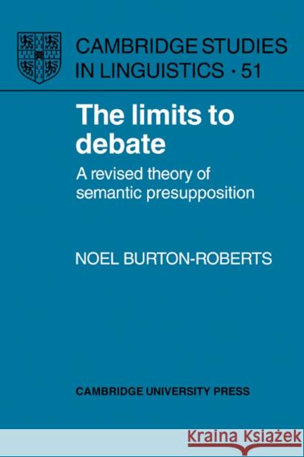 The Limits to Debate: A Revised Theory of Semantic Presupposition Burton-Roberts, Noel 9780521101936