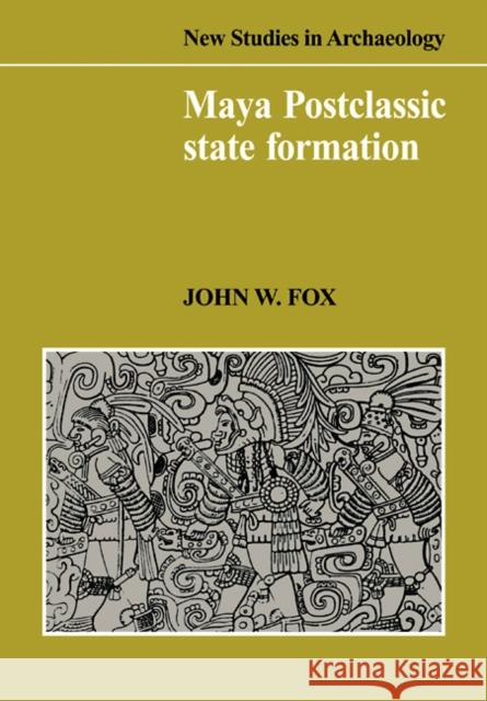 Maya Postclassic State Formation: Segmentary Lineage Migration in Advancing Frontiers Fox, John W. 9780521101950 Cambridge University Press