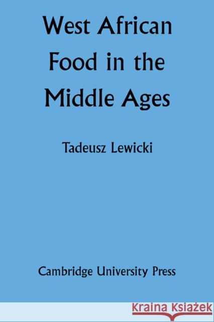 West African Food in the Middle Ages: According to Arabic Sources Lewicki, Tadeusz 9780521102025