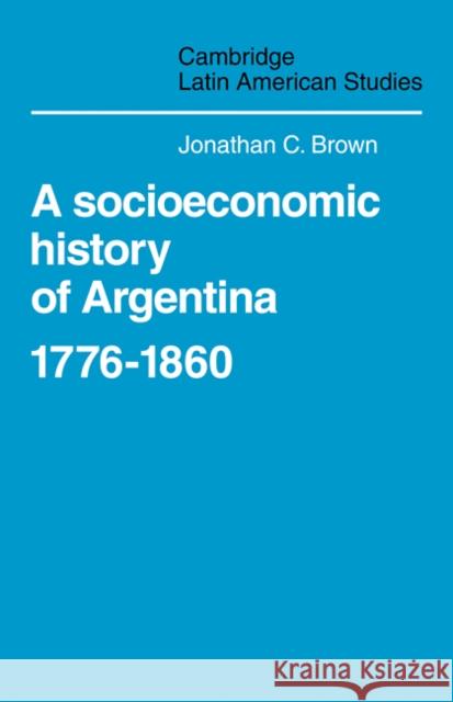 A Socioeconomic History of Argentina, 1776-1860 Jonathan C. Brown 9780521102100 Cambridge University Press