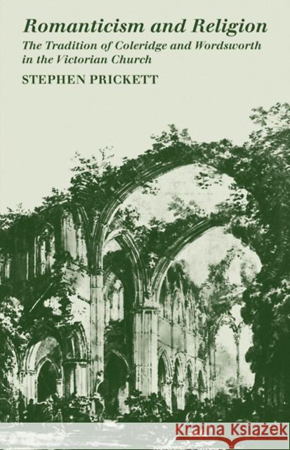 Romanticism and Religion: The Tradition of Coleridge and Wordsworth in the Victorian Church Prickett, Stephen 9780521102179
