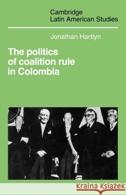 The Politics of Coalition Rule in Colombia Jonathan Hartlyn 9780521102193