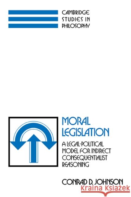 Moral Legislation: A Legal-Political Model for Indirect Consequentialist Reasoning Johnson, Conrad D. 9780521102421 Cambridge University Press