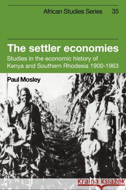 The Settler Economies: Studies in the Economic History of Kenya and Southern Rhodesia 1900-1963 Mosley, Paul 9780521102452 Cambridge University Press