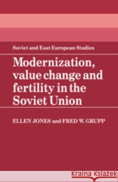 Modernization, Value Change and Fertility in the Soviet Union Ellen Jones Fred W. Grupp 9780521102476