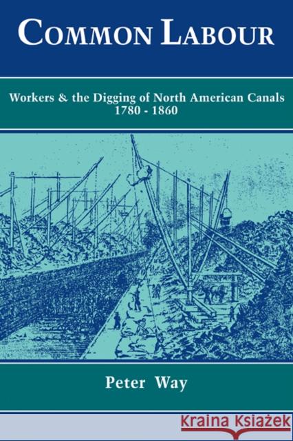 Common Labour: Workers and the Digging of North American Canals 1780-1860 Way, Peter 9780521102650 Cambridge University Press