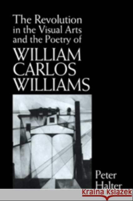 The Revolution in the Visual Arts and the Poetry of William Carlos Williams Peter Halter 9780521102667 Cambridge University Press