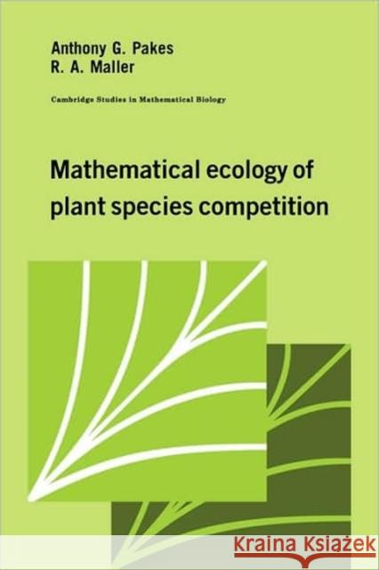 Mathematical Ecology of Plant Species Competition Anthony G. Pakes R. A. Maller Ross A. Maller 9780521102780