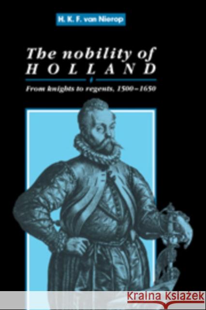 The Nobility of Holland: From Knights to Regents, 1500-1650 Nierop, H. F. K. 9780521103329 Cambridge University Press