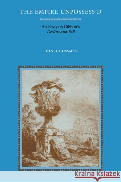 The Empire Unpossess'd: An Essay on Gibbon's Decline and Fall Gossman, Lionel 9780521103459