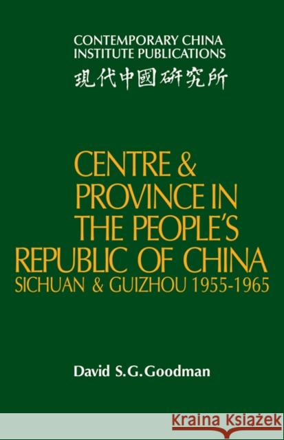Centre and Province in the People's Republic of China: Sichuan and Guizhou, 1955-1965 Goodman, David S. G. 9780521103534
