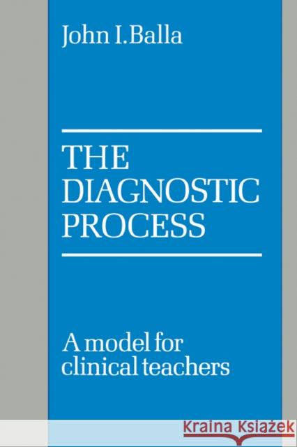 The Diagnostic Process: A Model for Clinical Teachers Balla, John I. 9780521103572 Cambridge University Press