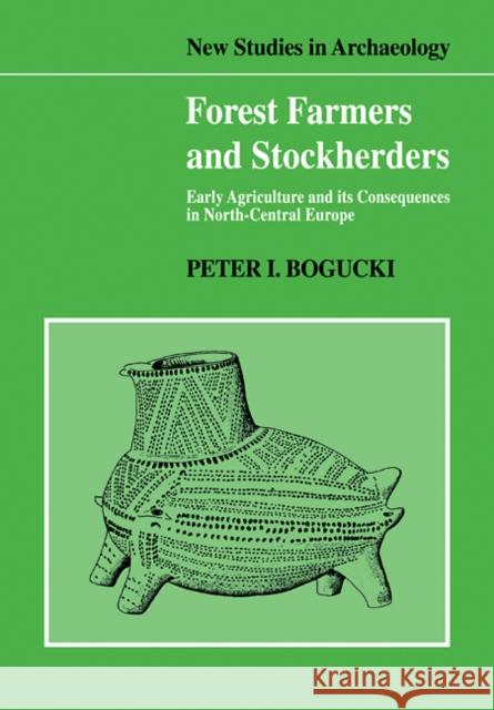 Forest Farmers and Stockherders: Early Agriculture and Its Consequences in North-Central Europe Bogucki, Peter 9780521103602