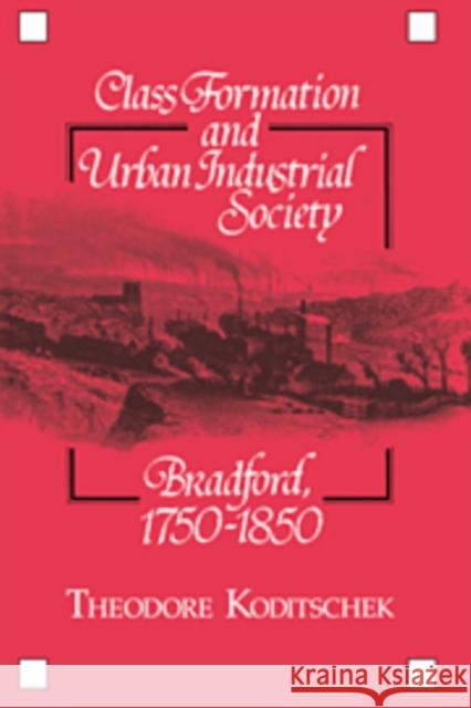Class Formation and Urban Industrial Society: Bradford, 1750-1850 Koditschek, Theodore 9780521103695