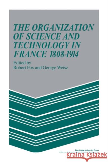 The Organization of Science and Technology in France 1808-1914 Robert Fox George Weisz 9780521103701 Cambridge University Press