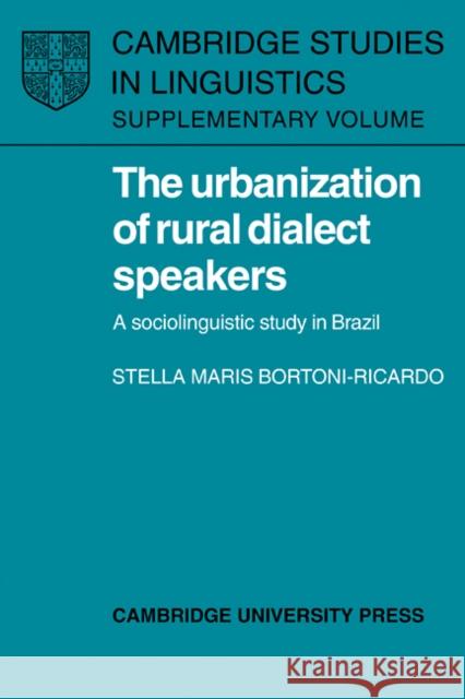 The Urbanization of Rural Dialect Speakers : A Sociolinguistic Study in Brazil Stella Maris Bortoni-Ricardo 9780521103855 