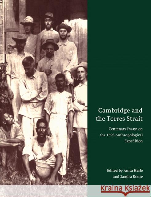 Cambridge and the Torres Strait: Centenary Essays on the 1898 Anthropological Expedition Herle, Anita 9780521103862 Cambridge University Press