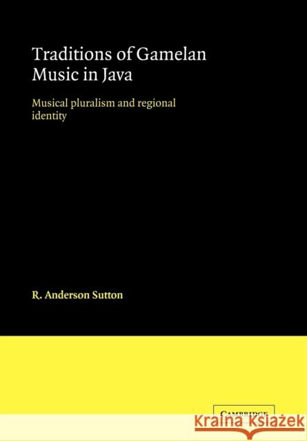 Traditions of Gamelan Music in Java: Musical Pluralism and Regional Identity Sutton, R. Anderson 9780521103930 Cambridge University Press