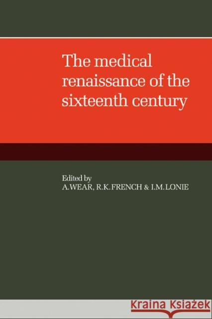 The Medical Renaissance of the Sixteenth Century A. Wear R. K. French I. M. Lonie 9780521104562 Cambridge University Press