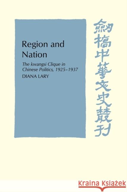 Region and Nation: The Kwangsi Clique in Chinese Politics 1925-1937 Lary, Diana 9780521104883