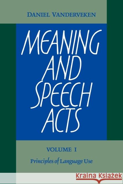 Meaning and Speech Acts: Volume 1, Principles of Language Use Daniel Vanderveken 9780521104906 Cambridge University Press