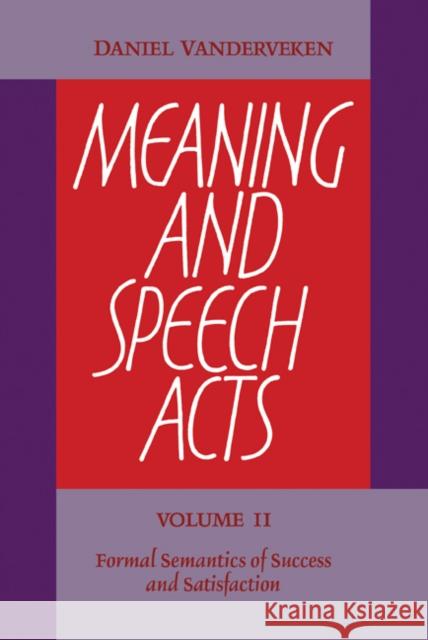 Meaning and Speech Acts: Volume 2, Formal Semantics of Success and Satisfaction Daniel Vanderveken 9780521104913 Cambridge University Press