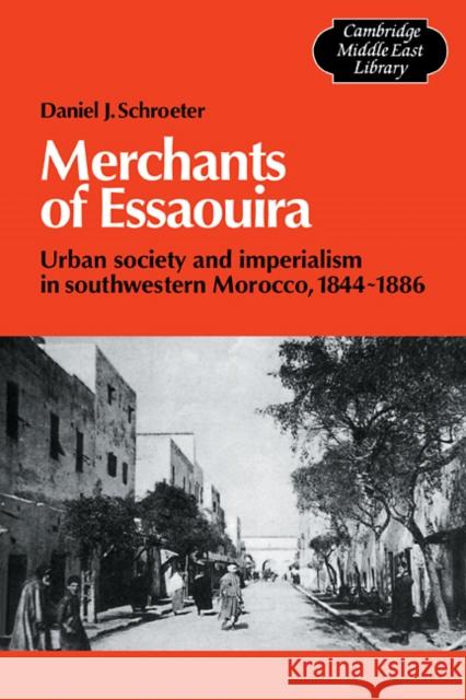 Merchants of Essaouira: Urban Society and Imperialism in Southwestern Morocco, 1844-1886 Schroeter, Daniel J. 9780521105408